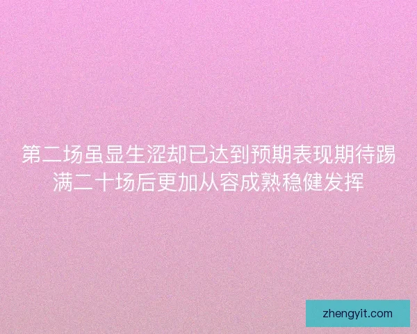 第二场虽显生涩却已达到预期表现期待踢满二十场后更加从容成熟稳健发挥