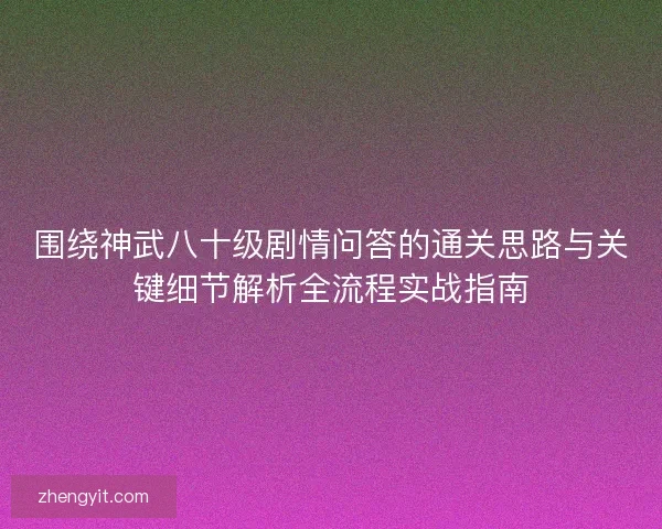 围绕神武八十级剧情问答的通关思路与关键细节解析全流程实战指南