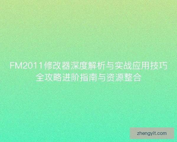 FM2011修改器深度解析与实战应用技巧全攻略进阶指南与资源整合